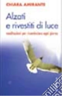 Alzati e rivestiti di luce. Meditazioni per ricominciare ogni giorno libro