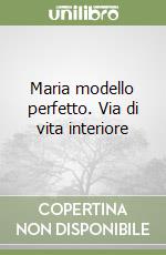 Maria modello perfetto. Via di vita interiore libro