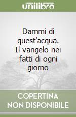 Dammi di quest'acqua. Il vangelo nei fatti di ogni giorno libro