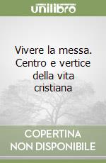 Vivere la messa. Centro e vertice della vita cristiana libro