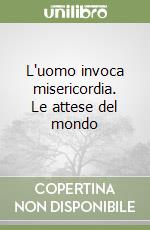 L'uomo invoca misericordia. Le attese del mondo libro