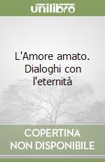 L'Amore amato. Dialoghi con l'eternità libro