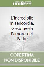 L'incredibile misericordia. Gesù rivela l'amore del Padre libro