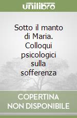 Sotto il manto di Maria. Colloqui psicologici sulla sofferenza libro