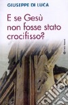 E se Gesù non fosse stato crocifisso? libro