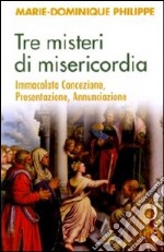 Tre misteri di misericordia. Immacolata Concezione, Presentazione, Annunciazione libro