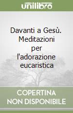 Davanti a Gesù. Meditazioni per l'adorazione eucaristica libro