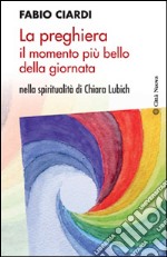 La preghiera il momento più bello della giornata. Nella spiritualità di Chiara Lubich libro