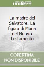 La madre del Salvatore. La figura di Maria nel Nuovo Testamento libro