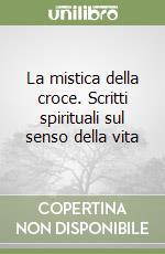 La mistica della croce. Scritti spirituali sul senso della vita libro