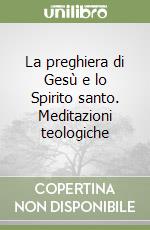 La preghiera di Gesù e lo Spirito santo. Meditazioni teologiche libro