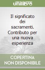 Il significato dei sacramenti. Contributo per una nuova esperienza