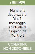 Maria e la debolezza di Dio. Il messaggio spirituale di Grignion de Montfort libro