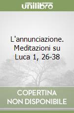 L'annunciazione. Meditazioni su Luca 1, 26-38 libro