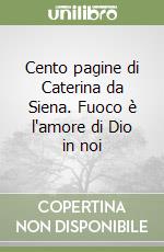 Cento pagine di Caterina da Siena. Fuoco è l'amore di Dio in noi libro