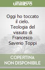 Oggi ho toccato il cielo. Teologia del vissuto di Francesco Saverio Toppi