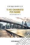 Ti ho chiamato per nome. Un'autobiografia libro