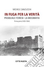 In fuga per la verità. Pasquale Foresi. La biografia. Prima parte (1929-1954) libro