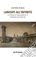 Lanciati all'infinito. Storia di Vale Ronchetti pioniera dei Focolari libro