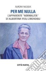 Per me nulla. L'apparente «normalità» di Albertina Violi Zirondoli libro