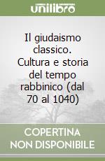 Il giudaismo classico. Cultura e storia del tempo rabbinico (dal 70 al 1040) libro