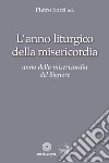 L'anno liturgico della misericordia. Anno della misericordia del Signore libro di Sorci P. (cur.)