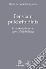 Per viam pulchritudinis. La contemplazione, opera della bellezza libro