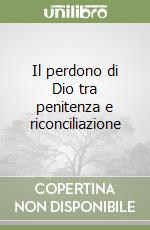 Il perdono di Dio tra penitenza e riconciliazione libro