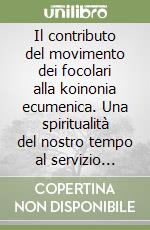 Il contributo del movimento dei focolari alla koinonia ecumenica. Una spiritualità del nostro tempo al servizio dell'unità libro