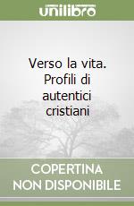 Verso la vita. Profili di autentici cristiani