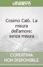 Cosimo Calò. La misura dell'amore: senza misura libro