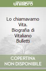 Lo chiamavamo Vita. Biografia di Vitaliano Bulletti libro