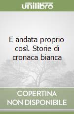 E andata proprio così. Storie di cronaca bianca libro