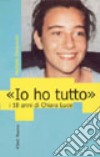 Io ho tutto. I 18 anni di Chiara Luce libro