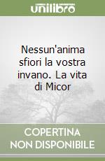 Nessun'anima sfiori la vostra invano. La vita di Micor libro