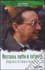 Nessuna nottè è infinita. Biografia di Sergio Infantino libro