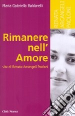 Rimanere nell'amore. Vita di Renata Arcangeli Paoloni libro