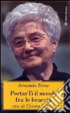 Portarti il mondo fra le braccia. Vita di Chiara Lubich libro di Torno Armando