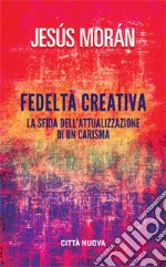 Fedeltà creativa. La sfida dell'attualizzazione di un carisma libro