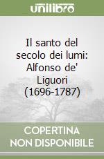 Il santo del secolo dei lumi: Alfonso de' Liguori (1696-1787) libro