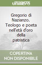 Gregorio di Nazianzo. Teologo e poeta nell'età d'oro della patristica