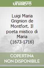 Luigi Maria Grignion de Montfort. Il poeta mistico di Maria (1673-1716) libro