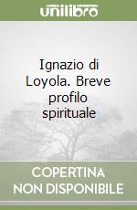 Ignazio di Loyola. Breve profilo spirituale