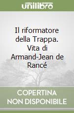 Il riformatore della Trappa. Vita di Armand-Jean de Rancé libro