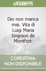 Dio non manca mai. Vita di Luigi Maria Grignion de Montfort libro