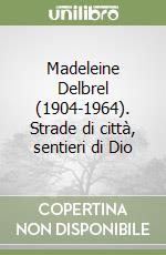 Madeleine Delbrel (1904-1964). Strade di città, sentieri di Dio libro