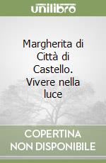 Margherita di Città di Castello. Vivere nella luce libro