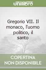 Gregorio VII. Il monaco, l'uomo politico, il santo libro