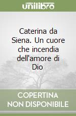 Caterina da Siena. Un cuore che incendia dell'amore di Dio