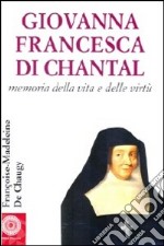 Giovanna Francesca di Chantal. Memoria della vita e delle virtù